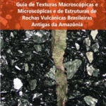 Guia de texturas macroscópicas e microscópicas e de estruturas de rochas vulcânicas brasileiras antigas da Amazônia